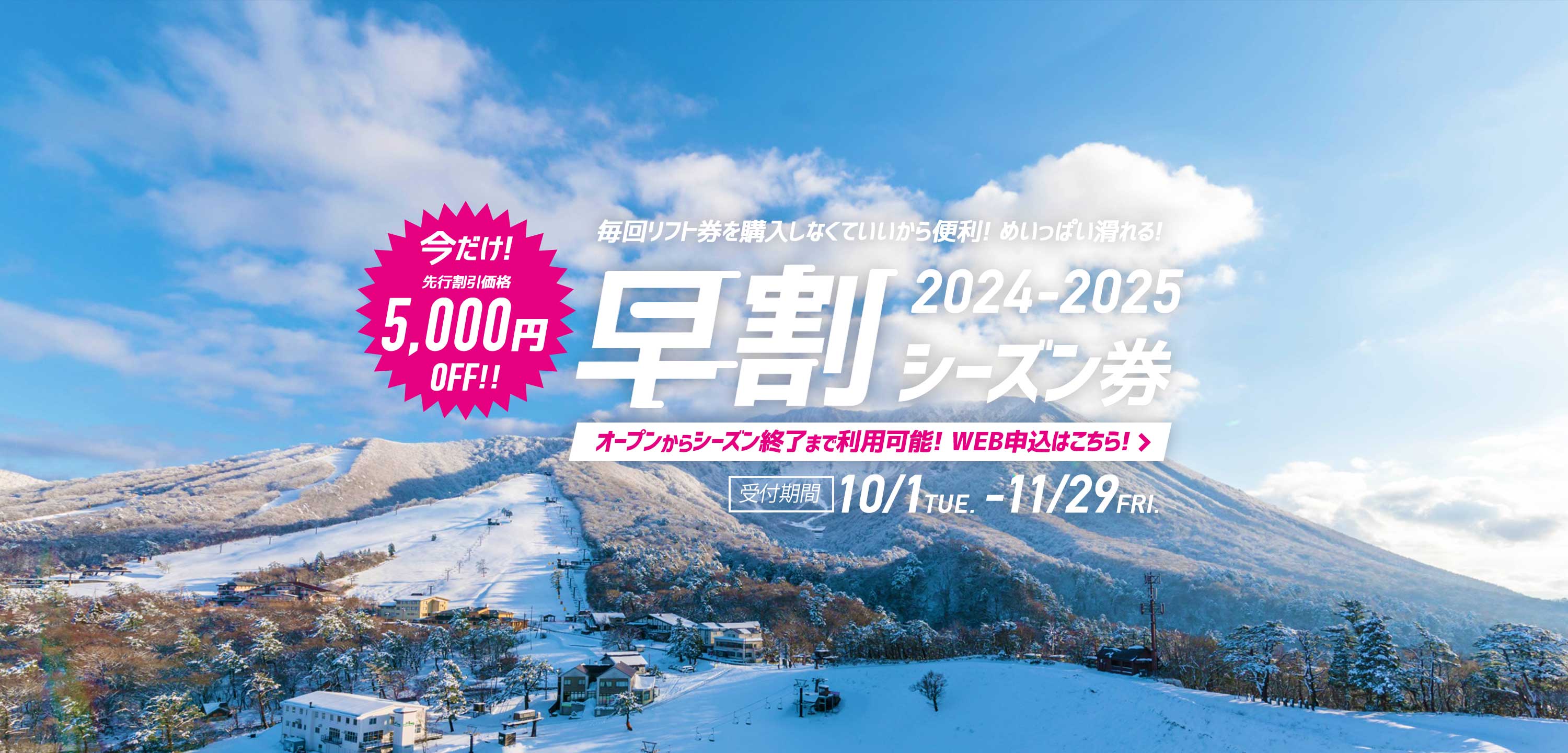 毎回リフト券を購入しなくていいから便利! めいっぱい滑れる! 今だけ! 先行割引価格早割シーズン券 2024-2025 オープンからシーズン終了まで利用可能! WEB申込はこちら!